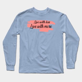 Live with less, Love with more Long Sleeve T-Shirt